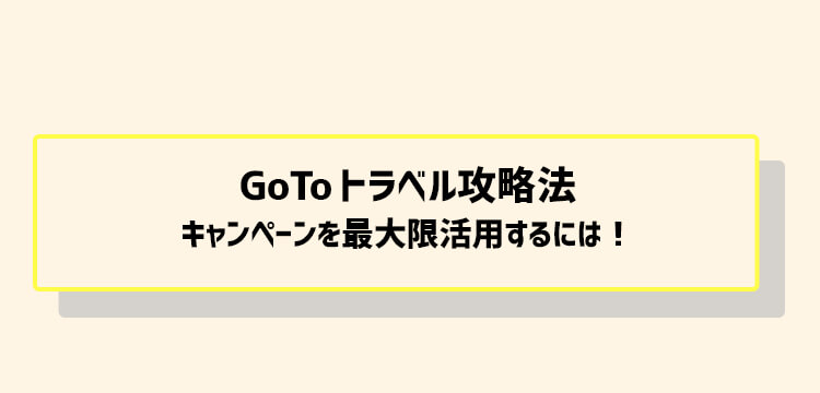 GoToトラベル攻略法　キャンペーンを最大限活用するには！