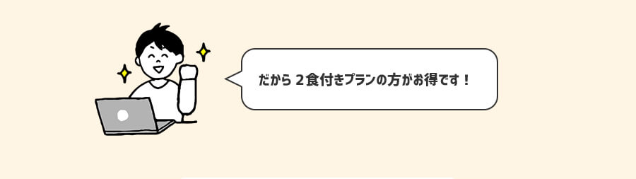 だから2食付きプランの方がお得なんだね